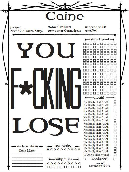 A character sheet showing most of the page taken up by a giant "You F*cking Lose". Other features of the sheet include a 1/10 for Humanity, a Merits & Flaws of "Don't Matter", a Weakness of "Horrible Parenting Skills", a 160 point Blood Pool, 17 health points labelled "Not Really Hurt At All" followed by one labelled "It's Only a Flesh Wound", and a Sire of God.