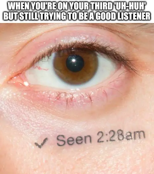 picture of an eye starring at the viewer. a tattoo under the eye says "✓ Seen 2:28am". The caption says "When you're on your third 'uh-huh' but still trying to be a good listener"