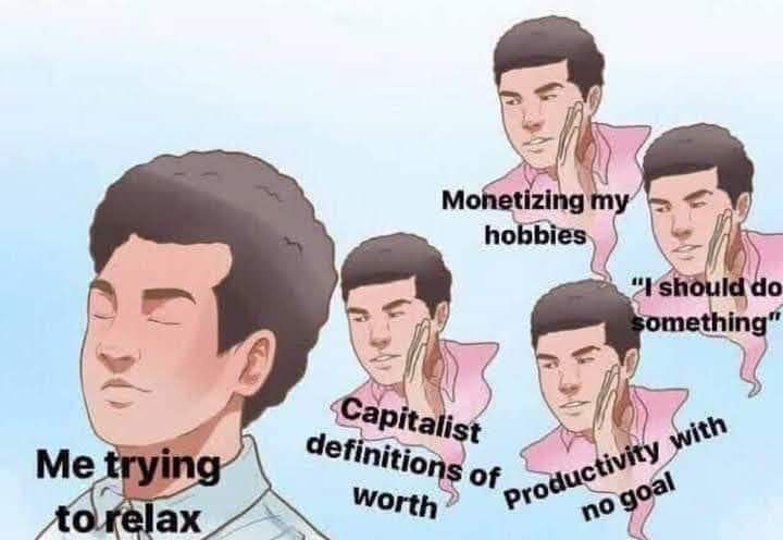 guy chilling with a bunch of other dudes trying to ruin his vibe. chill guy is labeled Me trying to relax. not chill guys labeled Capitalists definition of worth. Monetizing my hobbies. I should do something. Productivity with no goal